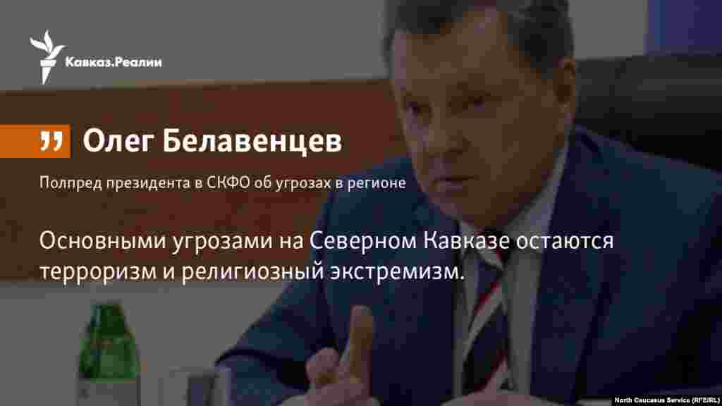 12.04.2018 // Полпред президента в СКФО Олег Белавенцев признал, что экстремизм и терроризм остаются главными угрозами в регионе. 